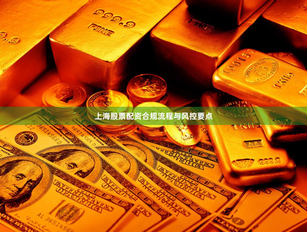 上海股票配资合规流程与风控要点