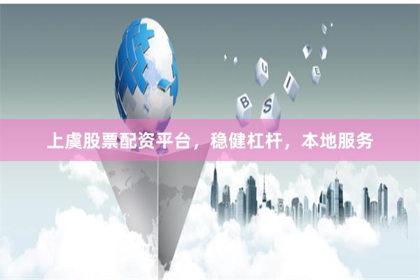 上虞股票配资平台，稳健杠杆，本地服务