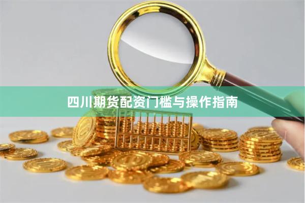 四川期货配资门槛与操作指南
