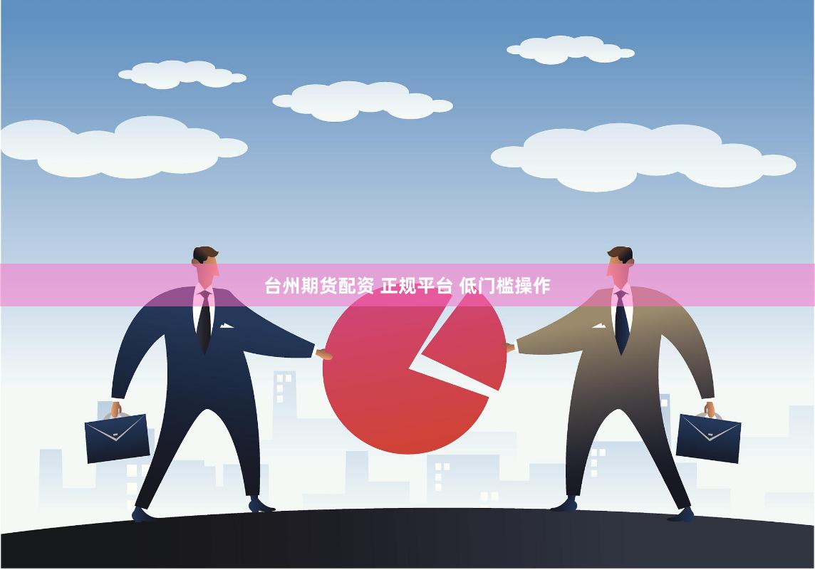 台州期货配资 正规平台 低门槛操作