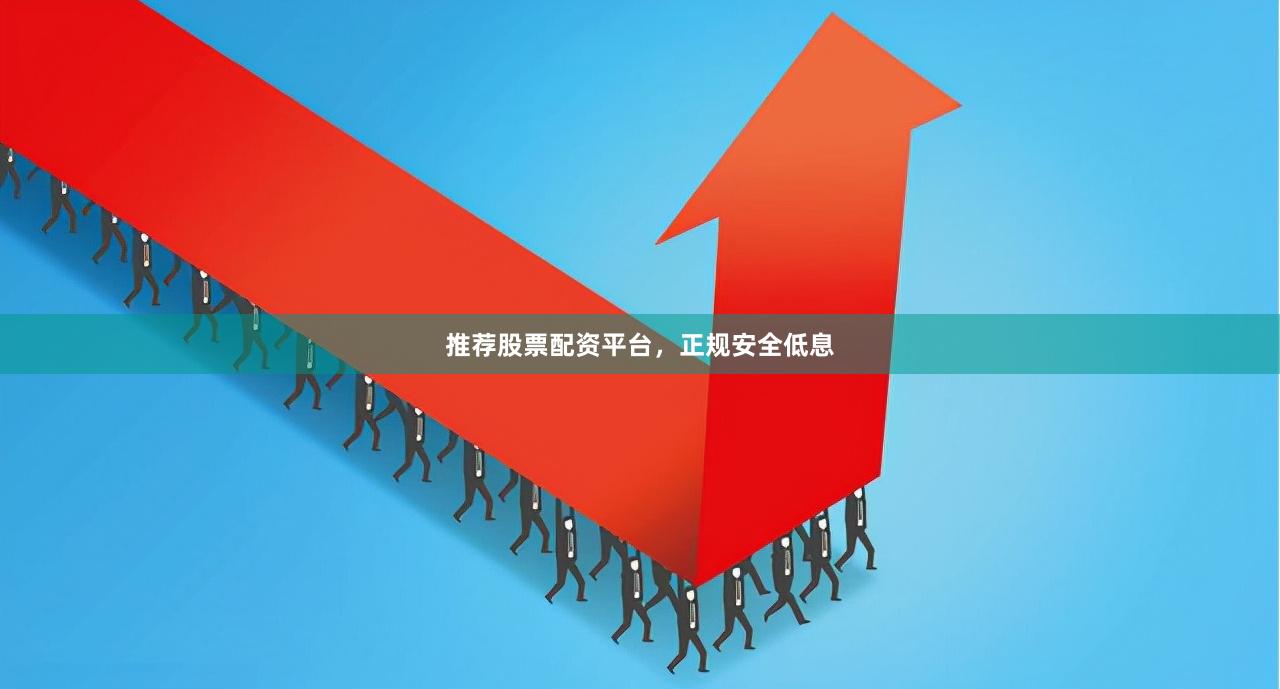 推荐股票配资平台，正规安全低息